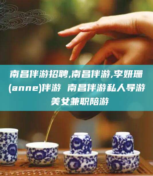 内蒙古南昌伴游招聘,南昌伴游,李妍珊(anne)伴游 南昌伴游私人导游 美女兼职陪游