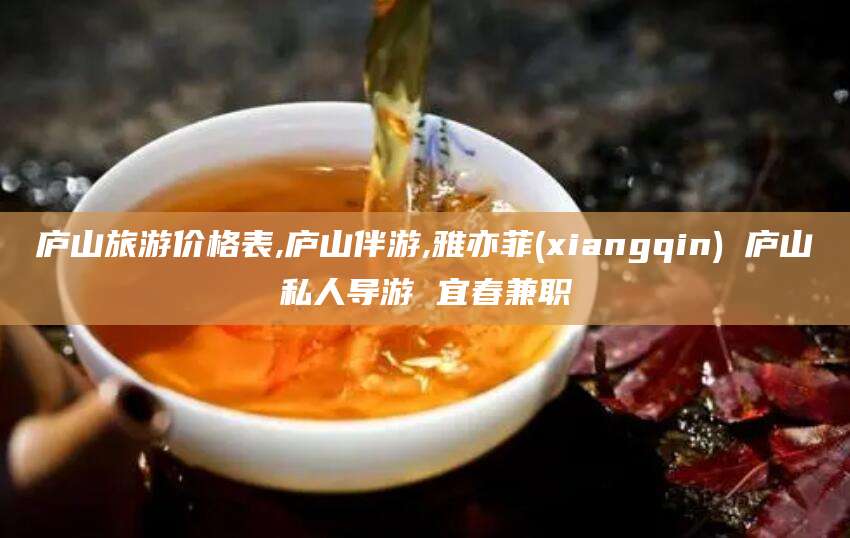内蒙古庐山旅游价格表,庐山伴游,雅亦菲(xiangqin) 庐山私人导游 宜春兼职