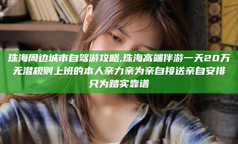内蒙古珠海周边城市自驾游攻略,珠海高端伴游一天20万无潜规则上班的本人亲力亲为亲自接送亲自安排只为踏实靠谱