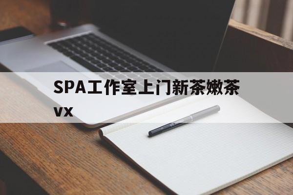 内蒙古广州哪里可以找约茶新茶的品茶地最新资讯（谁能告诉我哪里有内蒙古SPA工作室上门新茶嫩茶vx？）