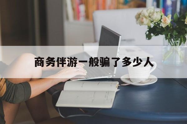 内蒙古包含商务伴游一般骗了多少人的词条